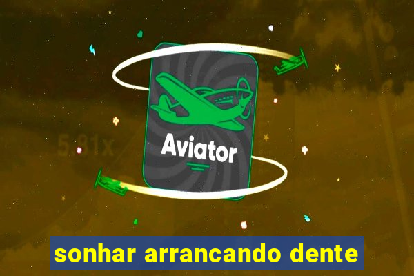 sonhar arrancando dente